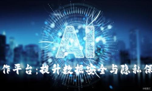区块链隐私计算协作平台:提升数据安全与隐私保护的最佳解决方案