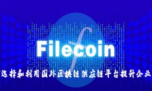 如何选择和利用国外区块链供应链平台提升企业价值