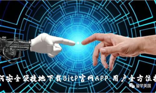 如何安全便捷地下载BitP官网APP：用户全方位指南