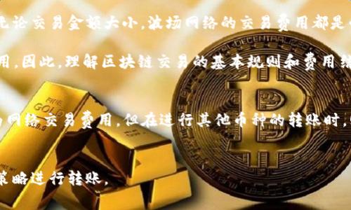 在区块链和加密货币交易中，特别是涉及到比特币（BTC）和波场（TRX）等不同币种的转账时，了解每种币种的交易费用是非常必要的。对此，有关“bitp转账需要消耗trx吗”这个问题，我们需要深入分析。

什么是BitP转账？
BitP是一种加密货币交易平台或系统，用户可以在该平台上进行不同币种之间的转账和交易。在进行转账时，用户需要了解所涉及的币种之间的关系以及相关的交易费用。通常，这种平台为用户提供多种币种充值和提现的服务，包括但不限于比特币、以太坊、波场等。

TRX的角色
TRX是波场网络的原生数字货币，主要用于在波场生态系统内支付交易费用、使用去中心化应用（DApps）以及参与网络治理。当用户在波场网络上进行操作时，通常需要支付一定的TRX作为交易费用。这意味着，在大多数情况下，用户在进行波场网络相关的转账或交易时，需要消耗TRX。

BitP转账中的费用构成
在BitP转账过程中，费用的构成是由多个因素决定的，主要包括：
ul
    listrong网络交易费用：/strong不同区块链的交易费用各有不同。例如，比特币网络可能需要消耗比特币作为交易费，而波场网络则需要消耗TRX。/li
    listrong平台服务费用：/strong一些交易平台会收取额外的服务费用，不同平台的收费标准可能不同。/li
    listrong币种转换费用：/strong在进行币种互换时，可能还需支付一定的转换费用。/li
/ul

BitP转账是否需要消耗TRX？
如果用户在BitP平台上进行TRX的转账，那么转账是需要消耗TRX作为交易费用的。举例来说，如果你想把TRX从一个地址转到另一个地址，你必须在提交转账时支付适量的TRX作为手续费。

不过，如果你的转账是涉及比特币或其他币种，那么在该转账过程中是不需要消耗TRX的，而是需要支付相应的币种交易费用。例如，若你在BitP上转账比特币，系统会根据比特币网络的实时交易费来确定你需要支付的费用。

如何管理你的TRX以避免过高的费用
在进行波场网络交易时，为了避免过高的TRX费用，用户可以采取以下几种策略：
ul
    listrong关注网络拥堵情况：/strong在网络拥堵时，交易费用通常会增高，因此选择在网络相对空闲的时间进行转账可以减少费用。/li
    listrong设定合理的交易费用：/strong很多钱包和交易平台都会允许用户自定义支付的交易费用，尽量避免设置过高或过低的费用，以保证快速确认转账。/li
/ul

个人见解与经验分享
作为一名加密货币的投资者和使用者，我深知各类币种在转账过程中可能产生的费用。在我的经验中，最关键的是要选择合适的平台进行交易，并认真研究每种币种的费用结构。在转账波场TRX时，要时刻关注网络的动态情况，了解当前的交易费用，时间和场合往往能够影响这一费用的高低。

我曾在网络特别拥堵时进行TRX转账，结果不仅支付了更多的费用，也浪费了不少时间。后来我学会了选择低峰时段进行交易，这样不仅能节省TRX费用，还有助于提高转账的速度。

关于手续费的一些常见误区
很多新手用户常常对加密货币转账的手续费存在误解。一些用户认为只要转账足够小，就不会有交易费用，其实并非如此。无论交易金额大小，波场网络的交易费用都是必需的。

此外，还有用户认为跨平台转账不会产生费用。实际上，无论是从哪个平台转账，只要涉及到TRX，用户都必须承担相应的费用。因此，理解区块链交易的基本规则和费用结构是非常必要的。

结论
综上所述，BitP转账是否需要消耗TRX取决于具体的转账类型。当用户进行TRX相关的转账时，确实需要支付一部分TRX作为网络交易费用。但在进行其他币种的转账时，则不需要消耗TRX。了解这些信息后，用户可以更有效地管理自己的资产，同时降低转账成本。

BitP, TRX, 转账费用, 加密货币, 区块链/guanjianci
总结：掌握手续费的基本概念和影响因素，无论是新手还是老手，都能够在加密货币的世界中游刃有余，选择合适的时机和策略进行转账。