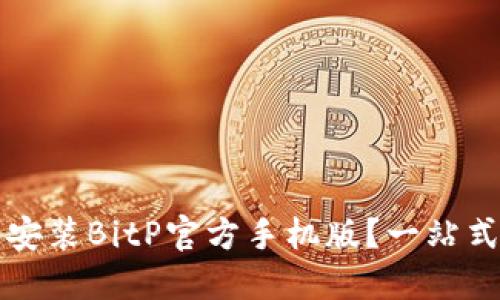 如何安全下载和安装BitP官方手机版？一站式指南与重要提示