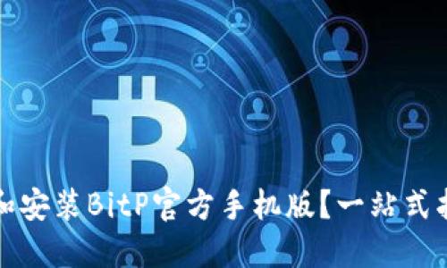 如何安全下载和安装BitP官方手机版？一站式指南与重要提示
