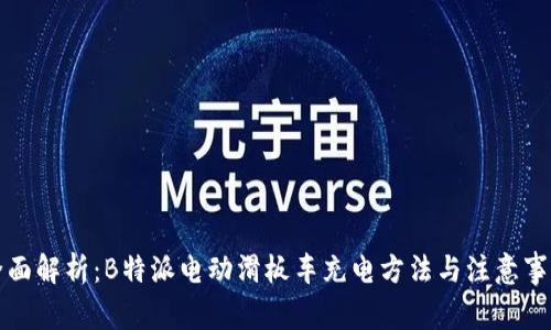 全面解析:B特派电动滑板车充电方法与注意事项