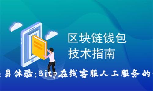 提升您的交易体验:Bitp在线客服人工服务的价值与优势