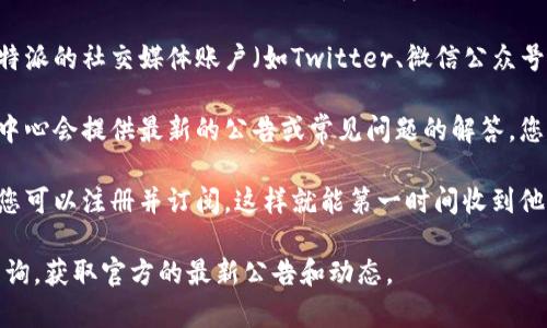 要查看比特派（Bitpie）的官网公告，您可以按照以下步骤操作：

1. **访问官网**：首先，打开比特派的官方网站，通常是 www.bitpie.com 或您在搜索引擎中找到的官方链接。

2. **查找公告或新闻栏目**：进入官网后，通常会有一个“公告”、“新闻”或“媒体中心”等栏目，您可以在这些栏目中找到最新的公告信息。

3. **社交媒体和社区**：除了官网，您还可以关注比特派的社交媒体账户（如Twitter、微信公众号等），他们经常会在这些平台上发布最新消息和公告。

4. **用户支持和帮助中心**：有时候，官网上的帮助中心会提供最新的公告或常见问题的解答，您可以在这里查找相关信息。

5. **订阅通知**：如果比特派提供了邮件订阅服务，您可以注册并订阅，这样就能第一时间收到他们的公告和更新。

如果仍然找不到所需的信息，建议您通过客服渠道咨询，获取官方的最新公告和动态。
