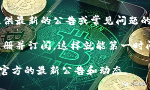 要查看比特派（Bitpie）的官网公告，您可以按照以下步骤操作：

1. **访问官网**：首先，打开比特派的官方网站，通常是 www.bitpie.com 或您在搜索引擎中找到的官方链接。

2. **查找公告或新闻栏目**：进入官网后，通常会有一个“公告”、“新闻”或“媒体中心”等栏目，您可以在这些栏目中找到最新的公告信息。

3. **社交媒体和社区**：除了官网，您还可以关注比特派的社交媒体账户（如Twitter、微信公众号等），他们经常会在这些平台上发布最新消息和公告。

4. **用户支持和帮助中心**：有时候，官网上的帮助中心会提供最新的公告或常见问题的解答，您可以在这里查找相关信息。

5. **订阅通知**：如果比特派提供了邮件订阅服务，您可以注册并订阅，这样就能第一时间收到他们的公告和更新。

如果仍然找不到所需的信息，建议您通过客服渠道咨询，获取官方的最新公告和动态。