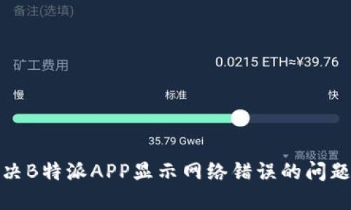 如何解决B特派APP显示网络错误的问题及建议
