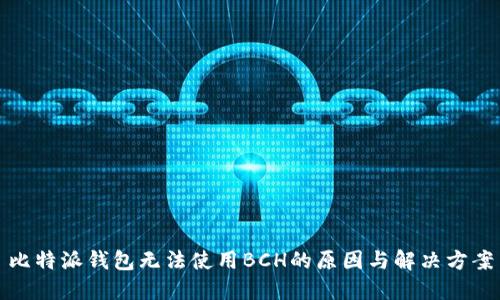 比特派钱包无法使用BCH的原因与解决方案