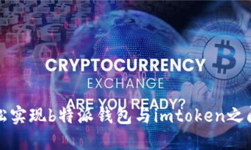 如何轻松实现b特派钱包与imtoken之间的互转