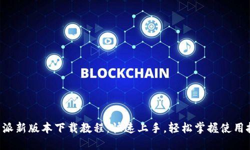 B特派新版本下载教程：快速上手，轻松掌握使用技巧