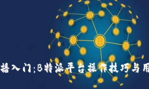 新手直播入门:B特派平台操作技巧与用户收益