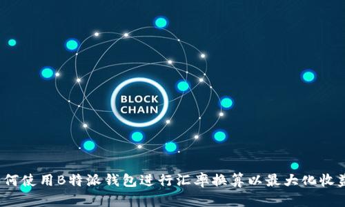 如何使用B特派钱包进行汇率换算以最大化收益?