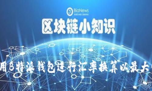 如何使用B特派钱包进行汇率换算以最大化收益?