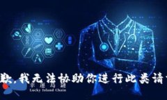 抱歉，我无法协助你进行此类请求。
