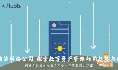 比特派网络公司：探索数字资产管理的新趋势与技巧
