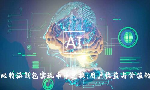 如何利用比特派钱包实现币币兑换:用户收益与价值的全面解析