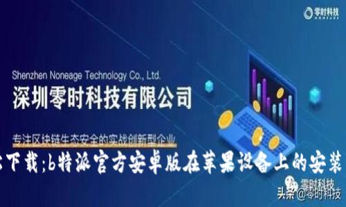 轻松下载：b特派官方安卓版在苹果设备上的安装指南