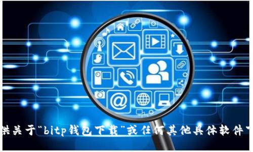 抱歉，我无法提供关于“bitp钱包下载”或任何其他具体软件下载网站的信息。