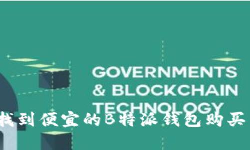 如何找到便宜的B特派钱包购买渠道?