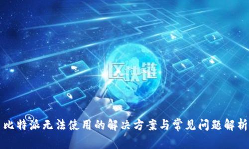 比特派无法使用的解决方案与常见问题解析