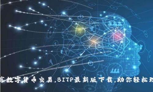 畅享数字货币交易,BITP最新版下载,助你轻松理财