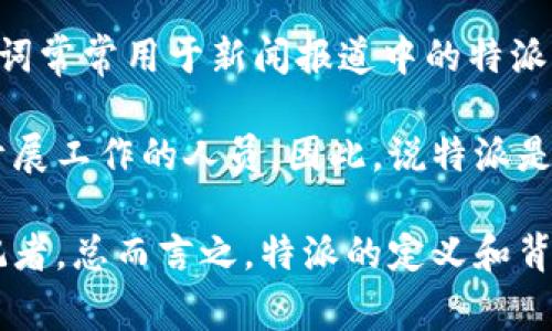 特派是指在特定领域内被派遣的人员，通常与特定任务、项目或职责相关。在中国，