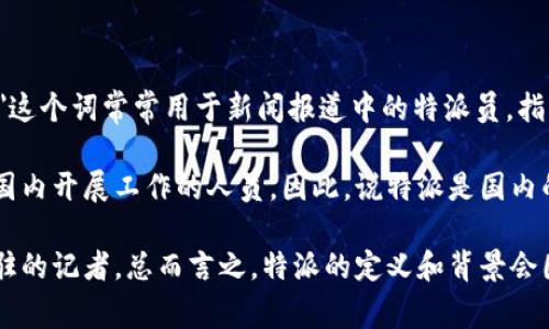 特派是指在特定领域内被派遣的人员，通常与特定任务、项目或职责相关。在中国，