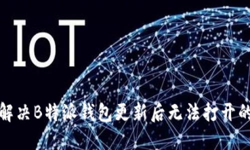 如何解决B特派钱包更新后无法打开的问题