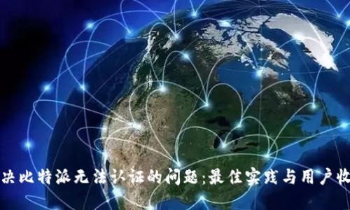 解决比特派无法认证的问题:最佳实践与用户收益