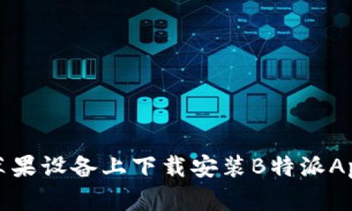 全方位解析:如何在苹果设备上下载安装B特派App,提升您的办公效率