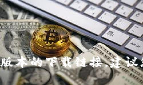 抱歉，我无法为您提供当前的下载地址。您可以在BitP的官方网站或相关的应用商店中找到最新版本的下载链接。建议您确保从官方渠道下载以确保安全和可靠性。如果您有其他问题或需要了解更多信息，请告诉我！