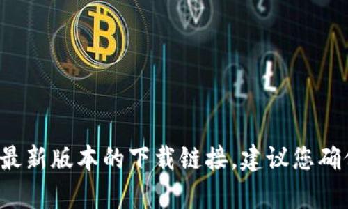 抱歉，我无法为您提供当前的下载地址。您可以在BitP的官方网站或相关的应用商店中找到最新版本的下载链接。建议您确保从官方渠道下载以确保安全和可靠性。如果您有其他问题或需要了解更多信息，请告诉我！