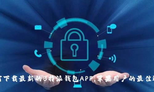 如何下载最新的B特派钱包APP,苹果用户的最佳选择