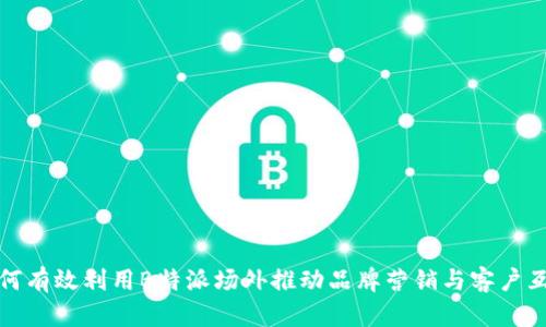 如何有效利用B特派场外推动品牌营销与客户互动