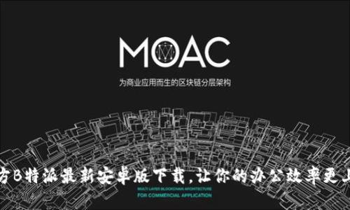 畅享官方B特派最新安卓版下载,让你的办公效率更上一层楼