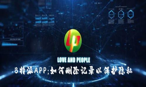 B特派APP：如何删除记录以保护隐私