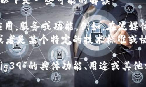 关于“b特派支持big39”的问题，信息不是很明确，需要具体化一些背景和上下文来帮助解答。以下是一些可能的解读：

1. **B特派定义**：首先需要明确什么是“b特派”。在一些情况下，这可能指的是一种特定的应用，服务或功能。例如，在流媒体、游戏或通讯服务中相关的操作。
2. **BIG39定义**：现在需要理解“big39”是什么。它是否是某种版本号、项目名、服务名称，或者是某个特定的技术标准或协议？

如果你能提供更多的背景信息，比如提供更详细的上下文或描述，你想了解关于“b特派”和“big39”的具体功能、用途或其他方面的信息，会有助于我给予更准确的回答。如果你再给一些具体问题，我将能更好地帮助你。