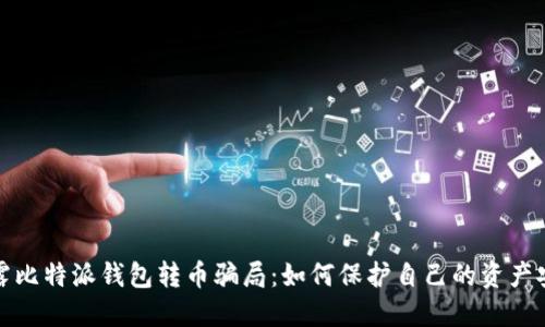 揭露比特派钱包转币骗局:如何保护自己的资产安全