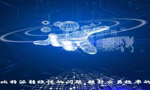 如何解决比特派转账慢的问题:提升交易效率的实用指南