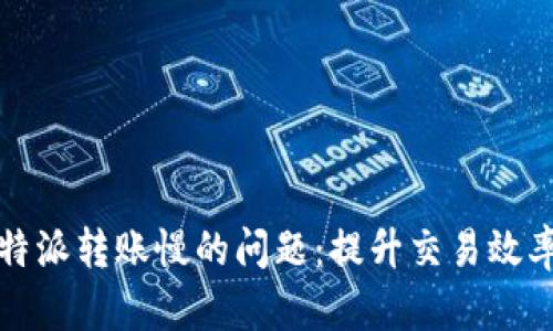 如何解决比特派转账慢的问题:提升交易效率的实用指南