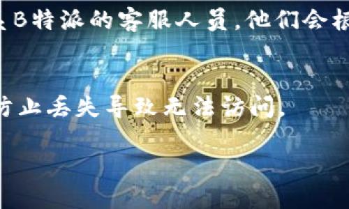 要查询B特派的授权记录，可以按照以下步骤进行操作：

步骤一：访问官方网站
首先，进入B特派的官方网站。在网站的首页，通常可以找到“用户中心”或“登录”选项。对于未注册的用户，建议先进行注册。注册后，才能完整查询相关记录。

步骤二：登录用户账户
在网站的右上角或显眼的位置，点击“登录”。输入你的用户名和密码。如果你的账户信息正确，系统会引导你进入个人账户的主页。

步骤三：查找授权记录
在用户账户主页，寻找“授权管理”或者“授权记录”的选项。这些链接通常会在侧边栏或菜单栏中突出显示。点击进入后，系统会展示你所有的授权记录。

步骤四：筛选和查看详细信息
在授权记录页面上，你可能会看到一系列的授权详情，比如授权时间、授权状态以及授权级别等。部分系统可能还提供筛选功能，可以按照时间范围或授权状态来查找特定的授权记录。

步骤五：下载或打印授权记录
如果你需要保存这些记录，通常都会有“下载”或“打印”选项。选择相应的功能，可以将授权记录以PDF或其他文件格式保存到本地，或者直接打印出来，方便后续查阅。

其他查询途径
除了在官网查询外，有时候通过客户服务热线或在线客服获取帮助也是一个不错的选择。如果你在使用过程中遇到问题，可以直接联系B特派的客服人员，他们会根据你的需求帮助你查询授权记录。同时，许多社交媒体平台上也可能会有相关的用户论坛，用户之间的讨论也能够为你提供参考信息。

注意事项
在查询的过程中，请确保你拥有相应的权限。如果你不是授权人，可能无法访问某些详细信息。此外，确保保存好你的账户信息及密码，防止丢失导致无法访问。

总结来说，查询B特派授权记录的步骤相对简单，只需要确保你有可用的账户并按照上述步骤进行操作。希望这些信息能帮助到你！