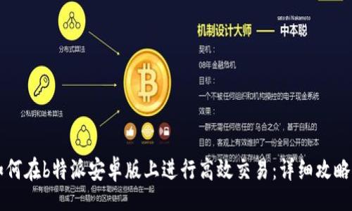 div
如何在b特派安卓版上进行高效交易:详细攻略与技巧