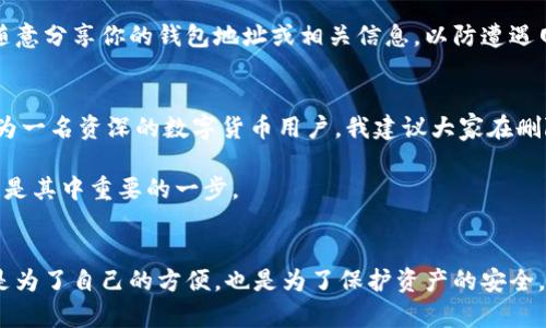 比特派的地址簿怎么删除地址

比特派, 地址簿, 删除地址, 比特币, 数字钱包/guanjianci

什么是比特派？
比特派是一款广受欢迎的数字货币钱包，特别是比特币的存储和管理工具。它支持多种数字资产的交易，并提供了用户友好的界面，方便用户进行管理。除了基本的钱包功能，比特派还推出了地址簿功能，方便用户存储和管理常用的收款地址。

为何需要删除地址？
用户在使用数字钱包时，可能会不断增加新的收款地址。随着时间的推移，某些地址可能不会再使用，因此定期清理地址簿显得尤为重要。删除不再使用的地址可以帮助用户避免错误的转账，维护钱包的整洁性。例如，某个交易所的地址在支付完成后就不再需要，或者某笔朋友间的交易结束后，那些地址便可以被删除。

如何在比特派中删除地址
虽然比特派操作起来相对简单，但具体的删除操作步骤有时可能会让初学者感到困惑。下面将详细介绍删除地址的步骤。

第一步：打开比特派应用
首先，确保你已经安装并启动了比特派应用。系统会要求你输入密码，如果你设置了双重验证，也请确保一切安全验证都已通过。

第二步：进入钱包界面
成功登录后，通常会看到钱包的首页界面。这里会显示你账户的余额以及所有资产信息。在页面的底部或侧边导航栏中找到“地址簿”选项，点击进入。

第三步：选择需要删除的地址
在地址簿页面，你会看到所有已保存的地址。挑选出你希望删除的地址，通常会显示一些基本信息，比如地址名字、地址本身、创建日期等。用户可以根据这些信息快速识别出不再需要的地址。

第四步：删除操作
一旦选定了要删除的地址，通常会有“删除”或“移除”的选项。点击该选项，应用会弹出一个确认框，请仔细检查确认删除。确保你真的不再需要该地址后，确认删除。此时，该地址将从你的地址簿中移除。

有关安全性的一些建议
在删除地址的过程中，用户也应时刻关注安全性。在处理涉及加密资产的任何操作时，总是要坚守保障财产安全的重要原则。例如，不要随意分享你的钱包地址或相关信息，以防遭遇网络诈骗或盗窃。

总结与个人经验
在使用比特派这一数字钱包的过程中，我发现定期清理地址簿能够让我更加专注于重要的交易，避免了使用错误地址所带来的困扰。作为一名资深的数字货币用户，我建议大家在删除地址之前，先做一份备份，保持信息的完整性，这样即使在错误删除后也可以轻松恢复。

总体来说，删除不必要的地址不仅提升了使用比特派的体验，同时也减少了出错的概率。每一次操作都如同规划自己的投资道路，整理和是其中重要的一步。

总结
通过上述步骤，相信你已经掌握了如何在比特派中删除地址。尽管过程相对简单，但每个细节都值得我们重视。维护钱包的整洁性，不仅是为了自己的方便，也是为了保护资产的安全。希望这些信息能够帮助到需要的用户，顺利进行数字资产的管理。