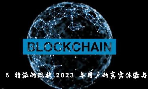 探讨 B 特派的现状：2023 年用户的真实体验与价值