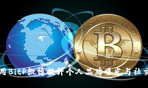 如何利用BitP微博提升个人品牌曝光与社交影响力