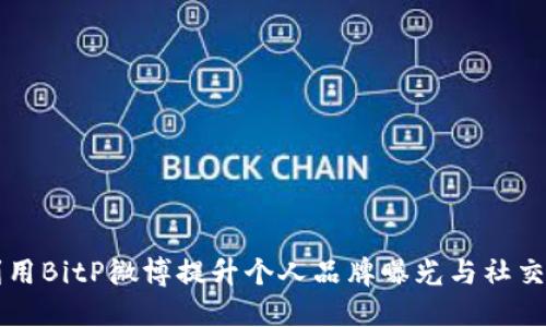 如何利用BitP微博提升个人品牌曝光与社交影响力