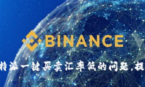 如何应对B特派一键买卖汇率低的问题，提升用户收益