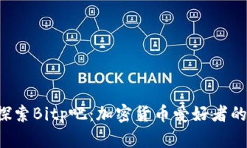 ziaoti探索Bitp吧：加密货币爱好者的聚集地