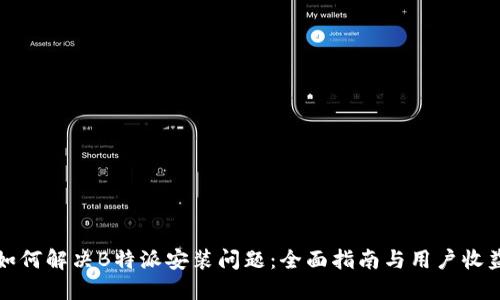 如何解决B特派安装问题:全面指南与用户收益