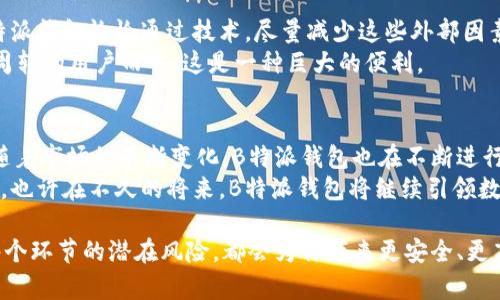 biao ti揭秘B特派钱包提现功能的优势与实用指南/biao ti

B特派钱包, 提现, 钱包安全, 用户体验, 加密货币/guanjianci

认识B特派钱包
B特派钱包是一款致力于为用户提供便捷、安全的数字货币管理工具。随着数字货币的普及，越来越多的人开始关注如何安全地存储、交易和提现自己的数字资产。B特派钱包在众多数字钱包中脱颖而出，不仅因为其用户友好的界面、强大的安全性，还因为其提现功能具有相当大的灵活性。这些特性使得B特派钱包成为许多用户日常数字货币交易的首选。

提现的便捷性
提现是所有钱包功能中极为重要的一部分。B特派钱包的提现流程设计得相当直观，用户只需轻轻几步便可完成。无论你是将加密货币提现为法定货币，还是转账到其他钱包，B特派钱包都能提供高效的解决方案。
例如，用户在B特派钱包中只需选择想要提现的数字货币，然后输入提现金额和目标地址，确认后便可以开始提现。如果出现问题，用户友好的客服团队能够及时响应，帮助用户解决各种问题，为用户的体验增添了许多保障。

安全性的重要性
在数字货币的世界中，安全是一切的前提。有不少人因为安全问题而对数字资产提出质疑。然而，B特派钱包在这一点上做得非常出色。它采用多种先进的加密技术为用户提供全面的安全保障，让用户在提现的过程中特别安心。
我们可以借鉴一些人的经验，一个朋友曾经在使用另一款数字钱包进行提现时，遭遇了钓鱼网站的骗局，差点丢失了所有资金。而使用B特派钱包的他则没有面临过此类问题，正是因为它高安全性的设计，使得他的资产得到了良好的保护。

用户体验的深入探讨
谈到B特派钱包的用户体验，许多用户纷纷表示这是他们选用B特派钱包的重要原因。钱包的操作界面，新手也能轻松上手。此外，提现时的响应速度同样让人惊喜：从提交请求到到账，通常不会花费太长时间。
有用户曾在社交媒体上提到，他在深夜进行了一笔较大的提现，心中是七上八下的，但是没过多久就收到了到账的短信提醒。一时间，他对B特派钱包的信任度大幅提升。从这个例子来看，快速的提现体验让用户倍感安心。

交易手续费的透明度
如今很多数字钱包在提现时隐藏了各种手续费，给用户造成了一定的不便。然而，B特派钱包在这方面做得比较透明。用户在提现时，会清楚地看到相关的手续费信息，而这些费用的标准也在不断。相对而言，用户的提现成本得到了控制。
例如，某一次我的朋友在使用B特派钱包提现时，产生的手续费竟然比预期的要低，给他的利润增加了不少。这样的用户反馈不禁让我对B特派钱包的服务质量有了更高的认可。

关于提现速度的思考
提现速度是很多用户关心的一个方面。B特派钱包在这一点上具有优势。实际上，提现速度受多种因素的影响，比如网络拥堵、交易平台的处理时间等。而B特派钱包恰恰通过技术，尽量减少这些外部因素带来的影响。
我有一个邻居，他在数码领域工作，使用B特派钱包进行了多次提现，他表示大多数时候提现不会超过30分钟，这大大超出了他的预期。对于需要迅速资金周转的用户而言，这是一种巨大的便利。

总结与展望
总的来说，B特派钱包是一款优秀的数字货币钱包，拥有多项实用功能。它的提现功能在便捷性、安全性、用户体验等方面都表现出色，深受用户喜爱。同时，随着市场的不断变化，B特派钱包也在不断进行技术革新，提升服务质量。
展望未来，随着数字货币的继续发展，用户对于钱包的需求和使用体验将会更加多样化。B特派钱包能否在新的市场环境中继续保持竞争力，值得我们关注。也许在不久的将来，B特派钱包将继续引领数字货币资产管理的新趋势，为用户带来更大的价值与收益。 

在这个数字化时代，掌握好每种金融工具，包括数字钱包，都是每个投资者必须关注的课题。无论你是初学者还是资深玩家，了解钱包的使用、提现功能和每个环节的潜在风险，都会为你带来更安全、更高效的数字资产管理体验。